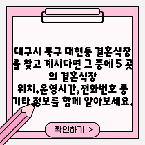 대구시 북구 대현동 결혼식장 을 찾고 계시다면 그 중에 5 곳 의 결혼식장 위치,운영시간,전화번호 등 기타 정보를 함께 알아보세요.
