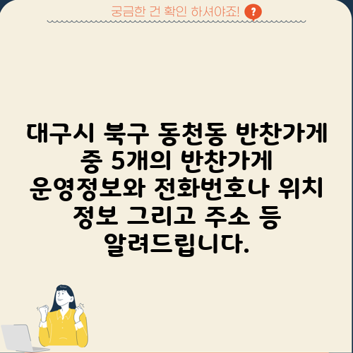 대구시 북구 동천동 반찬가게 중 5개의 반찬가게 운영정보와 전화번호나 위치 정보 그리고 주소 등 알려드립니다.