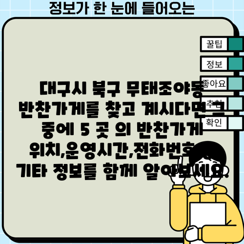 대구시 북구 무태조야동 반찬가게를 찾고 계시다면 그 중에 5 곳 의 반찬가게 위치,운영시간,전화번호 등 기타 정보를 함께 알아보세요.