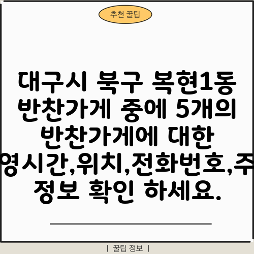 대구시 북구 복현1동 반찬가게 중에 5개의 반찬가게에 대한 운영시간,위치,전화번호,주소 정보 확인 하세요.