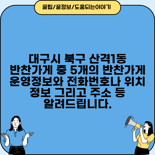 대구시 북구 산격1동 반찬가게 중 5개의 반찬가게 운영정보와 전화번호나 위치 정보 그리고 주소 등 알려드립니다.