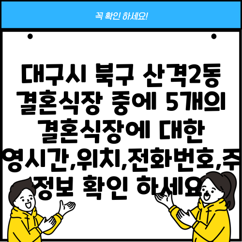 대구시 북구 산격2동 결혼식장 중에 5개의 결혼식장에 대한 운영시간,위치,전화번호,주소 정보 확인 하세요.
