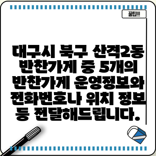 대구시 북구 산격2동 반찬가게 중 5개의 반찬가게 운영정보와 전화번호나 위치 정보 등 전달해드립니다.