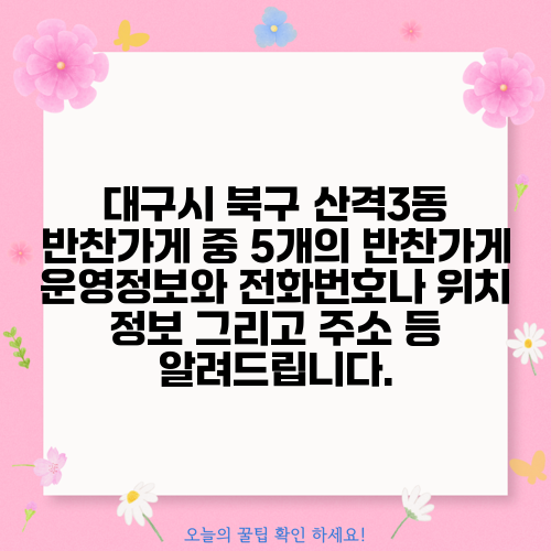 대구시 북구 산격3동 반찬가게 중 5개의 반찬가게 운영정보와 전화번호나 위치 정보 그리고 주소 등 알려드립니다.