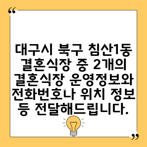 대구시 북구 침산1동 결혼식장 중 2개의 결혼식장 운영정보와 전화번호나 위치 정보 등 전달해드립니다.