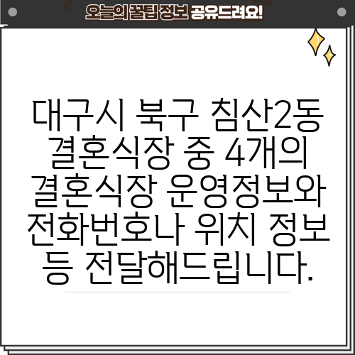 대구시 북구 침산2동 결혼식장 중 4개의 결혼식장 운영정보와 전화번호나 위치 정보 등 전달해드립니다.