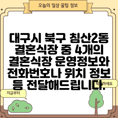 대구시 북구 침산2동 결혼식장 중 4개의 결혼식장 운영정보와 전화번호나 위치 정보 등 전달해드립니다.