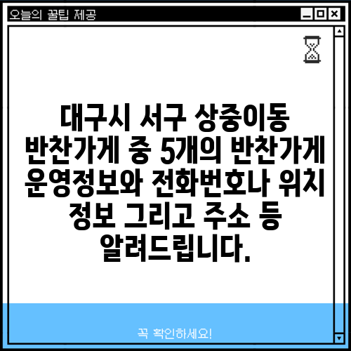 대구시 서구 상중이동 반찬가게 중 5개의 반찬가게 운영정보와 전화번호나 위치 정보 그리고 주소 등 알려드립니다.