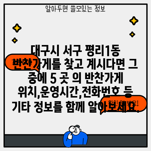 대구시 서구 평리1동 반찬가게를 찾고 계시다면 그 중에 5 곳 의 반찬가게 위치,운영시간,전화번호 등 기타 정보를 함께 알아보세요.