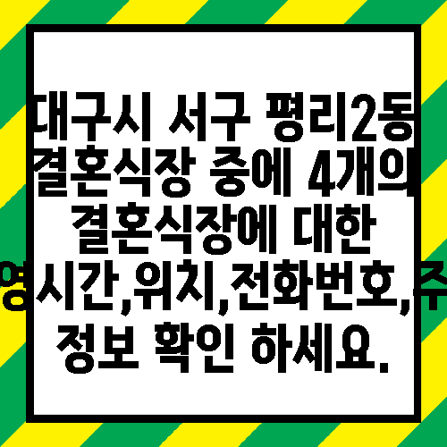 대구시 서구 평리2동 결혼식장 중에 4개의 결혼식장에 대한 운영시간,위치,전화번호,주소 정보 확인 하세요.