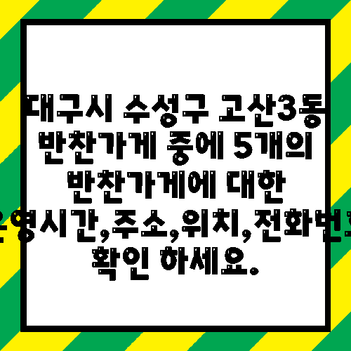 대구시 수성구 고산3동 반찬가게 중에 5개의 반찬가게에 대한 운영시간,주소,위치,전화번호 확인 하세요.