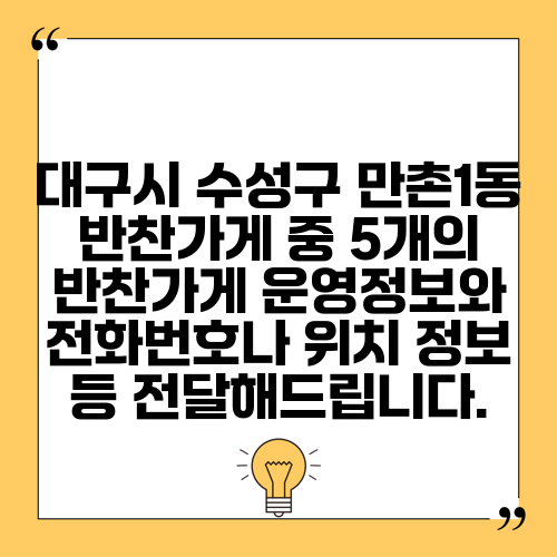 대구시 수성구 만촌1동 반찬가게 중 5개의 반찬가게 운영정보와 전화번호나 위치 정보 등 전달해드립니다.