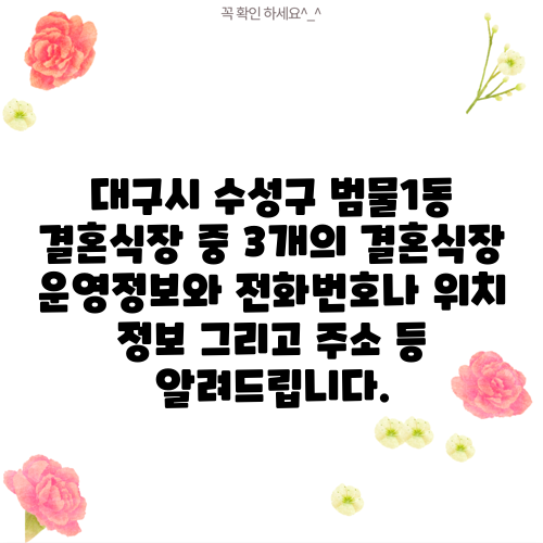 대구시 수성구 범물1동 결혼식장 중 3개의 결혼식장 운영정보와 전화번호나 위치 정보 그리고 주소 등 알려드립니다.
