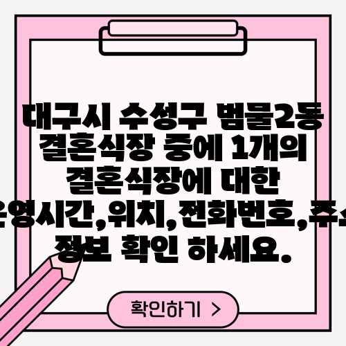대구시 수성구 범물2동 결혼식장 중에 1개의 결혼식장에 대한 운영시간,위치,전화번호,주소 정보 확인 하세요.