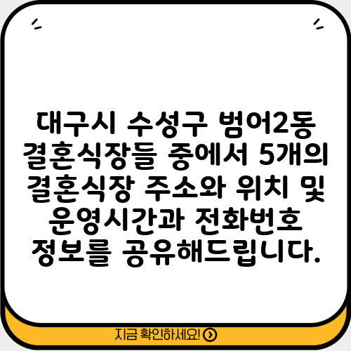 대구시 수성구 범어2동 결혼식장들 중에서 5개의 결혼식장 주소와 위치 및 운영시간과 전화번호 정보를 공유해드립니다.