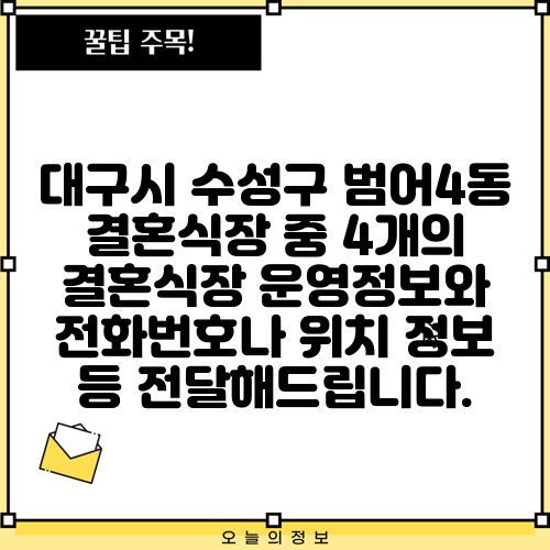 대구시 수성구 범어4동 결혼식장 중 4개의 결혼식장 운영정보와 전화번호나 위치 정보 등 전달해드립니다.