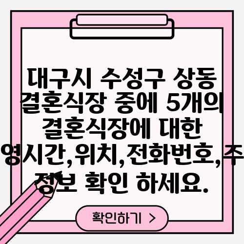 대구시 수성구 상동 결혼식장 중에 5개의 결혼식장에 대한 운영시간,위치,전화번호,주소 정보 확인 하세요.