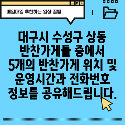 대구시 수성구 상동 반찬가게들 중에서 5개의 반찬가게 위치 및 운영시간과 전화번호 정보를 공유해드립니다.
