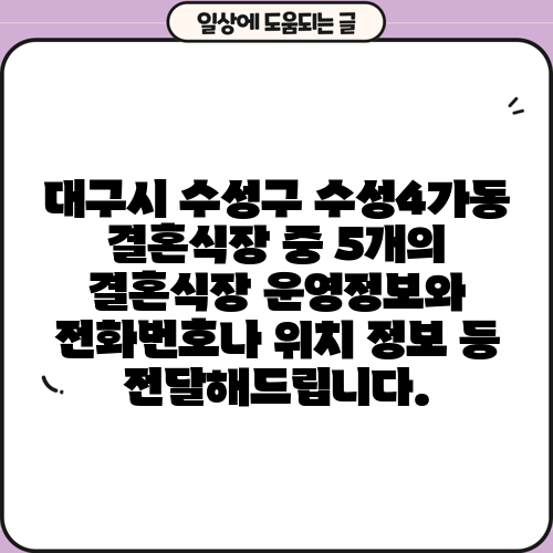 대구시 수성구 수성4가동 결혼식장 중 5개의 결혼식장 운영정보와 전화번호나 위치 정보 등 전달해드립니다.