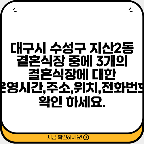 대구시 수성구 지산2동 결혼식장 중에 3개의 결혼식장에 대한 운영시간,주소,위치,전화번호 확인 하세요.