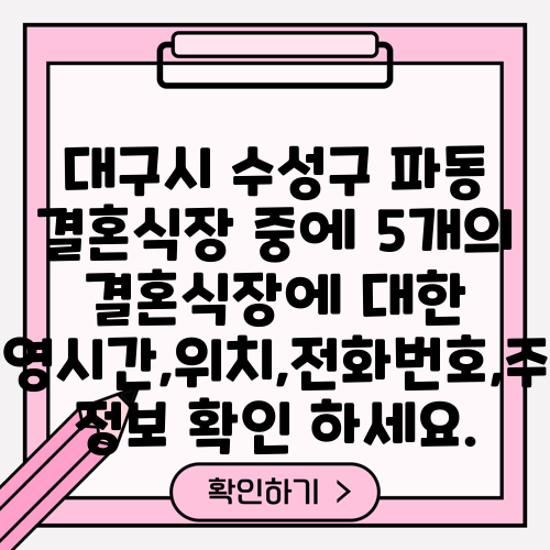 대구시 수성구 파동 결혼식장 중에 5개의 결혼식장에 대한 운영시간,위치,전화번호,주소 정보 확인 하세요.