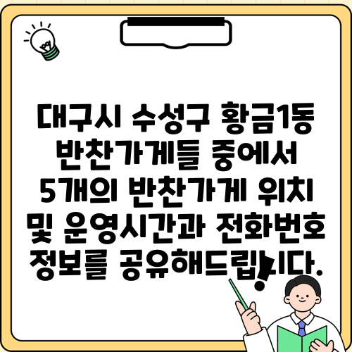 대구시 수성구 황금1동 반찬가게들 중에서 5개의 반찬가게 위치 및 운영시간과 전화번호 정보를 공유해드립니다.