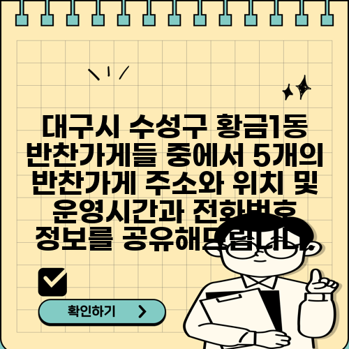 대구시 수성구 황금1동 반찬가게들 중에서 5개의 반찬가게 주소와 위치 및 운영시간과 전화번호 정보를 공유해드립니다.