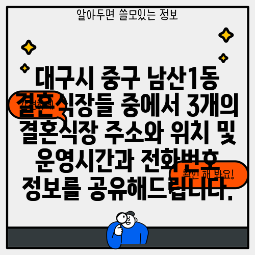 대구시 중구 남산1동 결혼식장들 중에서 3개의 결혼식장 주소와 위치 및 운영시간과 전화번호 정보를 공유해드립니다.