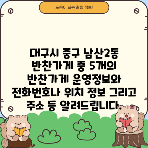 대구시 중구 남산2동 반찬가게 중 5개의 반찬가게 운영정보와 전화번호나 위치 정보 그리고 주소 등 알려드립니다.
