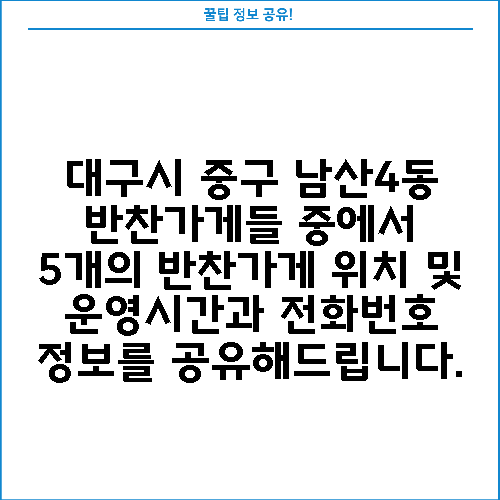 대구시 중구 남산4동 반찬가게들 중에서 5개의 반찬가게 위치 및 운영시간과 전화번호 정보를 공유해드립니다.