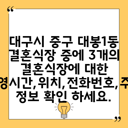 대구시 중구 대봉1동 결혼식장 중에 3개의 결혼식장에 대한 운영시간,위치,전화번호,주소 정보 확인 하세요.