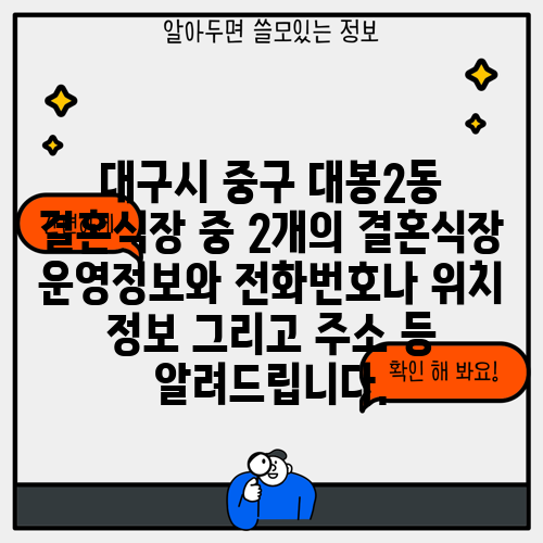 대구시 중구 대봉2동 결혼식장 중 2개의 결혼식장 운영정보와 전화번호나 위치 정보 그리고 주소 등 알려드립니다.