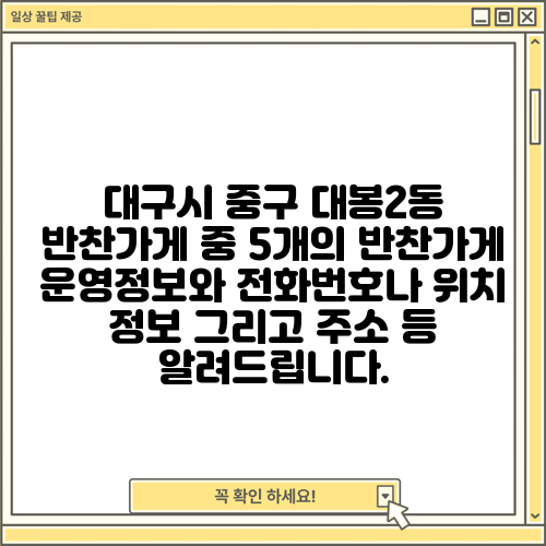 대구시 중구 대봉2동 반찬가게 중 5개의 반찬가게 운영정보와 전화번호나 위치 정보 그리고 주소 등 알려드립니다.