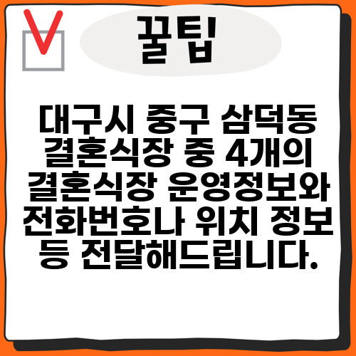대구시 중구 삼덕동 결혼식장 중 4개의 결혼식장 운영정보와 전화번호나 위치 정보 등 전달해드립니다.