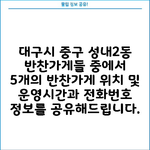 대구시 중구 성내2동 반찬가게들 중에서 5개의 반찬가게 위치 및 운영시간과 전화번호 정보를 공유해드립니다.