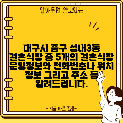 대구시 중구 성내3동 결혼식장 중 5개의 결혼식장 운영정보와 전화번호나 위치 정보 그리고 주소 등 알려드립니다.