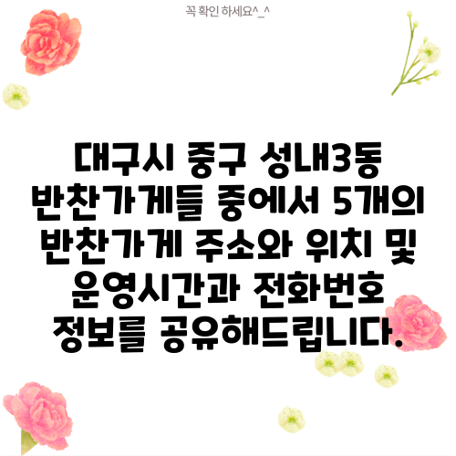 대구시 중구 성내3동 반찬가게들 중에서 5개의 반찬가게 주소와 위치 및 운영시간과 전화번호 정보를 공유해드립니다.