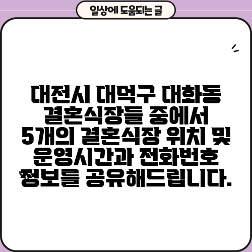 대전시 대덕구 대화동 결혼식장들 중에서 5개의 결혼식장 위치 및 운영시간과 전화번호 정보를 공유해드립니다.