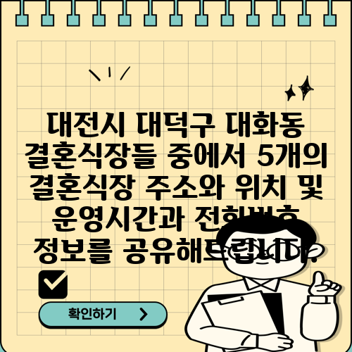 대전시 대덕구 대화동 결혼식장들 중에서 5개의 결혼식장 주소와 위치 및 운영시간과 전화번호 정보를 공유해드립니다.