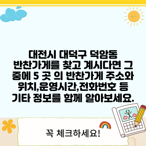 대전시 대덕구 덕암동 반찬가게를 찾고 계시다면 그 중에 5 곳 의 반찬가게 주소와 위치,운영시간,전화번호 등 기타 정보를 함께 알아보세요.