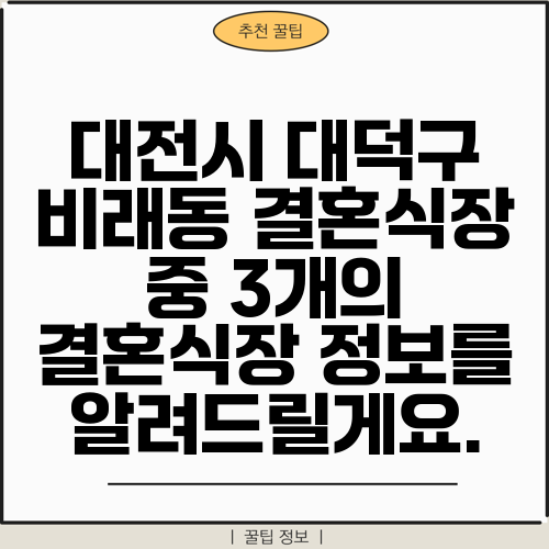 대전시 대덕구 비래동 결혼식장 중 3개의 결혼식장 정보를 알려드릴게요.