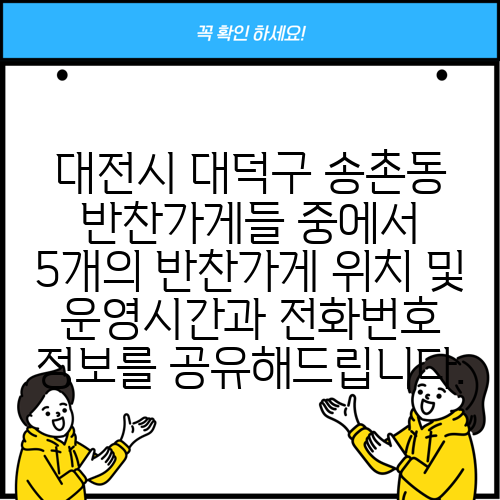 대전시 대덕구 송촌동 반찬가게들 중에서 5개의 반찬가게 위치 및 운영시간과 전화번호 정보를 공유해드립니다.
