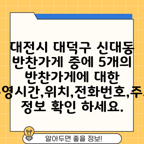 대전시 대덕구 신대동 반찬가게 중에 5개의 반찬가게에 대한 운영시간,위치,전화번호,주소 정보 확인 하세요.