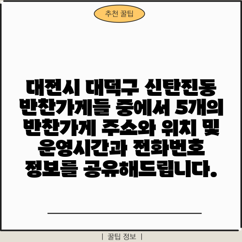 대전시 대덕구 신탄진동 반찬가게들 중에서 5개의 반찬가게 주소와 위치 및 운영시간과 전화번호 정보를 공유해드립니다.