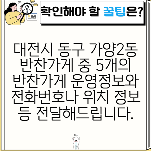 대전시 동구 가양2동 반찬가게 중 5개의 반찬가게 운영정보와 전화번호나 위치 정보 등 전달해드립니다.
