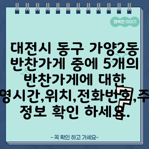 대전시 동구 가양2동 반찬가게 중에 5개의 반찬가게에 대한 운영시간,위치,전화번호,주소 정보 확인 하세요.