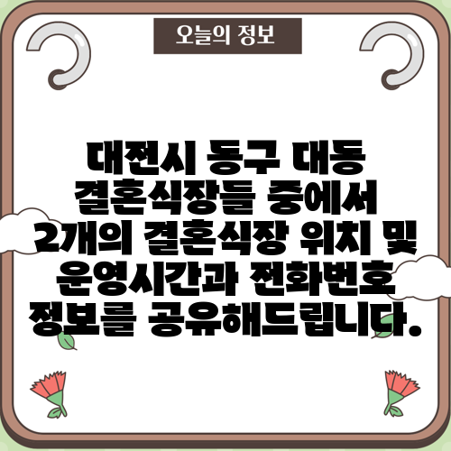 대전시 동구 대동 결혼식장들 중에서 2개의 결혼식장 위치 및 운영시간과 전화번호 정보를 공유해드립니다.