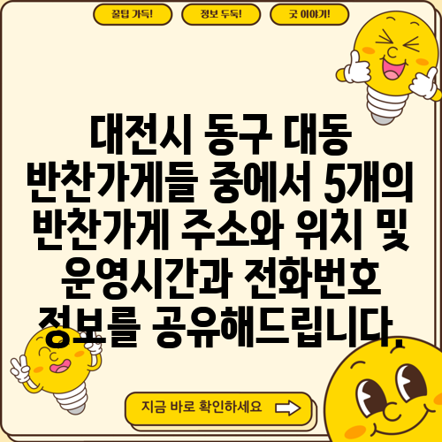 대전시 동구 대동 반찬가게들 중에서 5개의 반찬가게 주소와 위치 및 운영시간과 전화번호 정보를 공유해드립니다.
