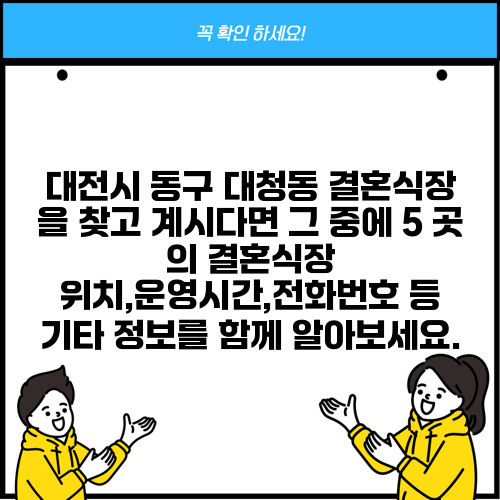대전시 동구 대청동 결혼식장 을 찾고 계시다면 그 중에 5 곳 의 결혼식장 위치,운영시간,전화번호 등 기타 정보를 함께 알아보세요.