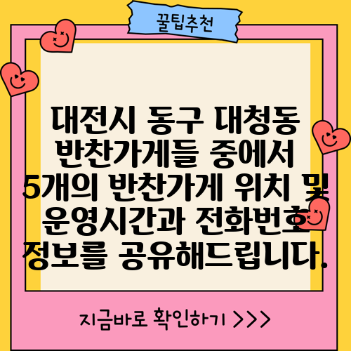 대전시 동구 대청동 반찬가게들 중에서 5개의 반찬가게 위치 및 운영시간과 전화번호 정보를 공유해드립니다.